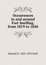Occurrences in and around Fort Snelling, from 1819 to 1840 - Edward D. 1823-1893 Neill