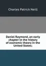 Daniel Raymond, an early chapter in the history of economic theory in the United States; - Charles Patrick Neill