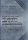 Virginia Carolorum: the colony under the rule of Charles the First and Second, A.D. 1625-A.D. 1685 based upon manuscripts and documents of the period - Edward D. 1823-1893 Neill