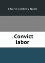 . Convict labor - Charles Patrick Neill