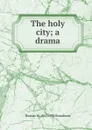 The holy city; a drama - Thomas W. 1857-1936 Broadhurst