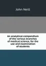 An analytical compendium of the various branches of medical science, for the use and examination of students - John Neill