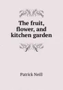 The fruit, flower, and kitchen garden - Patrick Neill