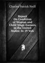 Report On Condition of Woman and Child Wage-Earners in the United States: In 19 Vols. - Charles Patrick Neill