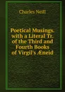 Poetical Musings. with a Literal Tr. of the Third and Fourth Books of Virgil.s AEneid - Charles Neill