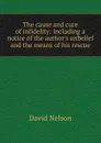 The cause and cure of infidelity: including a notice of the author.s unbelief and the means of his rescue - David Nelson