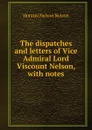 The dispatches and letters of Vice Admiral Lord Viscount Nelson, with notes - Horatio Nelson Nelson