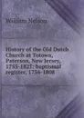 History of the Old Dutch Church at Totowa, Paterson, New Jersey, 1755-1827: baptismal register, 1756-1808 - William Nelson