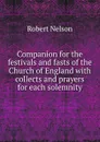 Companion for the festivals and fasts of the Church of England with collects and prayers for each solemnity - Robert Nelson