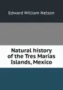 Natural history of the Tres Marias Islands, Mexico - Edward William Nelson