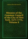 Minutes of the Common Council of the City of New York, 1675-1776, Volume 8 - Charles Alexander Nelson