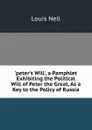 .peter.s Will., a Pamphlet Exhibiting the Political Will of Peter the Great, As a Key to the Policy of Russia - Louis Nell