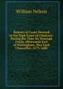 Reports of Cases Decreed in the High Court of Chancery: During the Time Sir Heneage Finch, Afterwards Earl of Nottingham, Was Lord Chancellor. 1673-1680 - William Nelson