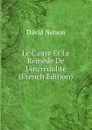 Le Cause Et Le Remede De L.incredulite (French Edition) - David Nelson