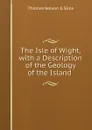 The Isle of Wight, with a Description of the Geology of the Island . - Thomas Nelson
