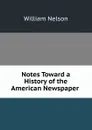 Notes Toward a History of the American Newspaper . - William Nelson