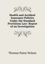 Health and Accident Insurance Policies Under the Standard Provisions Law: Report of an Investigation - Thomas Paine Nelson
