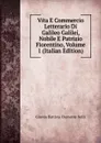 Vita E Commercio Letterario Di Galileo Galilei, Nobile E Patrizio Fiorentino, Volume 1 (Italian Edition) - Giovan Battista Clemente Nelli