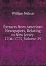 Extracts from American Newspapers, Relating to New Jersey. 1704-1775, Volume 29 - William Nelson