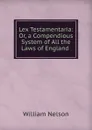 Lex Testamentaria: Or, a Compendious System of All the Laws of England . - William Nelson
