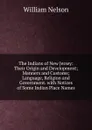 The Indians of New Jersey: Their Origin and Development; Manners and Customs; Language, Religion and Government. with Notices of Some Indian Place Names - William Nelson