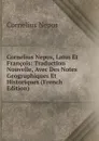 Cornelius Nepos, Latin Et Francois: Traduction Nouvelle, Avec Des Notes Geographiques Et Historiques (French Edition) - Cornelius Nepos