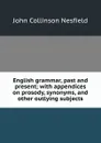 English grammar, past and present; with appendices on prosody, synonyms, and other outlying subjects - John Collinson Nesfield