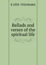 Ballads and verses of the spiritual life - E 1858-1924 Nesbit