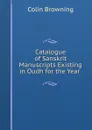 Catalogue of Sanskrit Manuscripts Existing in Oudh for the Year . - Colin Browning