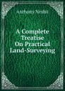 A Complete Treatise On Practical Land-Surveying - Anthony Nesbit