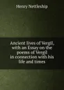 Ancient lives of Vergil, with an Essay on the poems of Vergil in connection with his life and times - Henry Nettleship