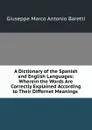 A Dictionary of the Spanish and English Languages: Wherein the Words Are Correctly Explained According to Their Differnet Meanings . - Giuseppe Marco Antonio Baretti