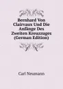 Bernhard Von Clairvaux Und Die Anfange Des Zweiten Kreuzzuges (German Edition) - Carl Neumann