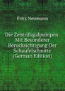 Die Zentrifugalpumpen: Mit Besonderer Berucksichtigung Der Schaufelschnitte (German Edition) - Fritz Neumann