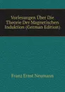 Vorlesungen Uber Die Theorie Der Magnetischen Induktion (German Edition) - Franz Ernst Neumann