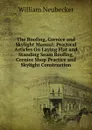 The Roofing, Cornice and Skylight Manual: Practical Articles On Laying Flat and Standing Seam Roofing, Cornice Shop Practice and Skylight Construction - William Neubecker