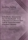 Grundliche Anweisung Zur Rechenkunst: Zum Gebrauch in Lateinischen Und in Gewerbschulen (German Edition) - Andreas Neubig