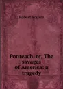 Ponteach, or, The savages of America: a tragedy - Robert Rogers