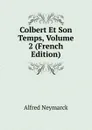 Colbert Et Son Temps, Volume 2 (French Edition) - Alfred Neymarck