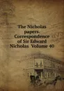 The Nicholas papers. Correspondence of Sir Edward Nicholas  Volume 40 - 