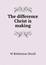 The difference Christ is making - W. Robertson Nicoll