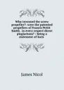 Who invented the screw propeller.: were the patented propellers of Francis Pettit Smith . in every respect direct plagiarisms. : being a statement of facts . - James Nicol