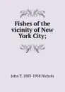 Fishes of the vicinity of New York City; - John T. 1883-1958 Nichols