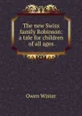 The new Swiss family Robinson: a tale for children of all ages - Owen Wister