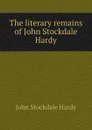 The literary remains of John Stockdale Hardy - John Stockdale Hardy