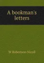 A bookman.s letters - W. Robertson Nicoll