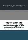 Report upon the palaeontology of the province of Ontario - Henry Alleyne Nicholson