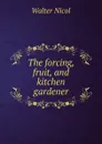 The forcing, fruit, and kitchen gardener - Walter Nicol