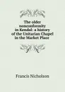 The older nonconformity in Kendal: a history of the Unitarian Chapel in the Market Place . - Francis Nicholson