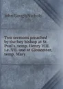 Two sermons preached by the boy bishop at St. Paul.s, temp. Henry VIII. i.e. VII. and at Gloucester, temp. Mary - John Gough Nichols